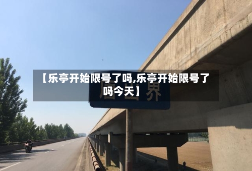 【乐亭开始限号了吗,乐亭开始限号了吗今天】-第1张图片