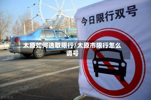 太原如何选取限行/太原市限行怎么调号-第2张图片