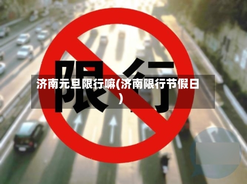 济南元旦限行嘛(济南限行节假日)