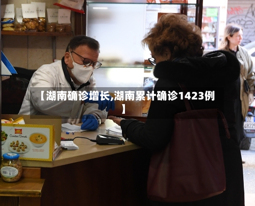 【湖南确诊增长,湖南累计确诊1423例】-第1张图片