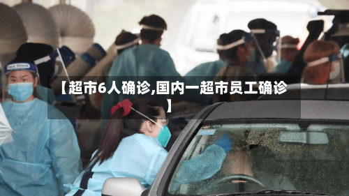 【超市6人确诊,国内一超市员工确诊】-第2张图片