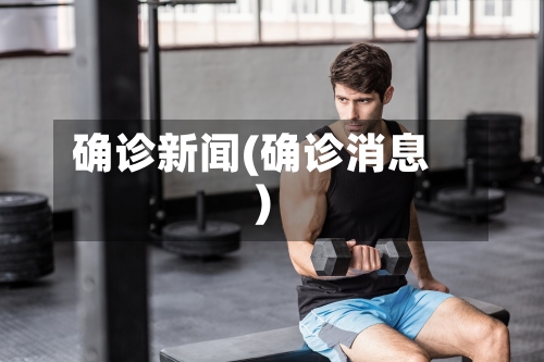 确诊新闻(确诊消息)