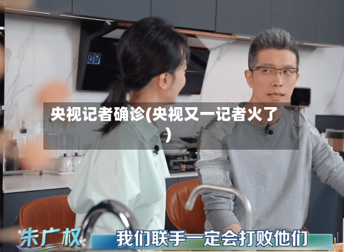 央视记者确诊(央视又一记者火了)
