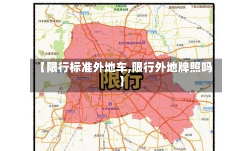 【限行标准外地车,限行外地牌照吗】-第2张图片