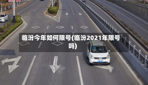 临汾今年如何限号(临汾2021年限号吗)-第2张图片