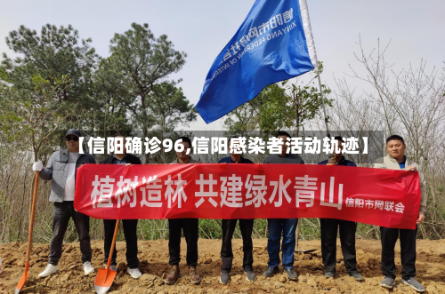 【信阳确诊96,信阳感染者活动轨迹】