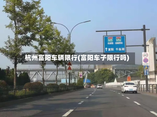 杭州富阳车辆限行(富阳车子限行吗)-第2张图片
