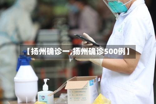 【扬州确诊一,扬州确诊500例】