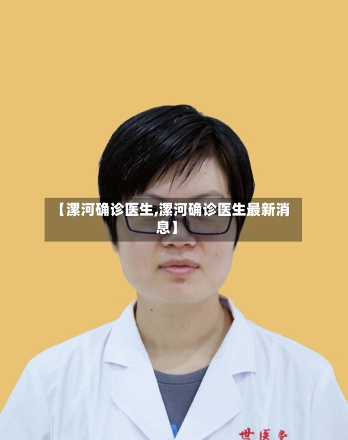 【漯河确诊医生,漯河确诊医生最新消息】
