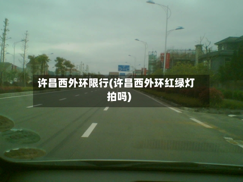 许昌西外环限行(许昌西外环红绿灯拍吗)