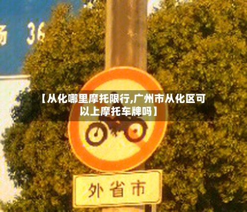【从化哪里摩托限行,广州市从化区可以上摩托车牌吗】-第3张图片