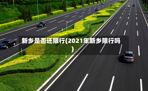 新乡是否还限行(2021年新乡限行吗)