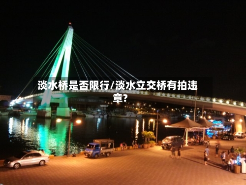 淡水桥是否限行/淡水立交桥有拍违章?
