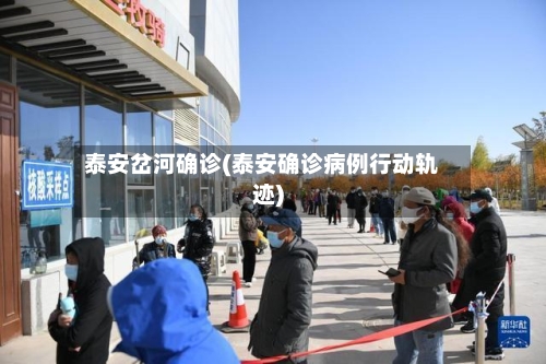 泰安岔河确诊(泰安确诊病例行动轨迹)-第2张图片