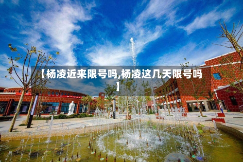 【杨凌近来限号吗,杨凌这几天限号吗】-第2张图片