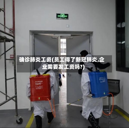 确诊肺炎工资(员工得了新冠肺炎,企业需要发工资吗?)-第2张图片