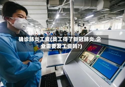 确诊肺炎工资(员工得了新冠肺炎,企业需要发工资吗?)-第3张图片