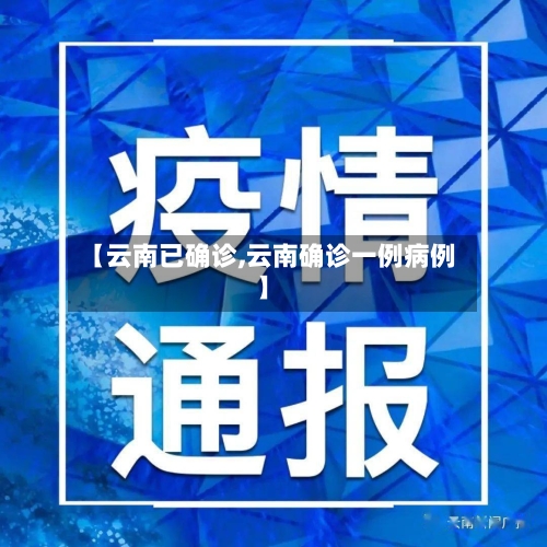 【云南已确诊,云南确诊一例病例】-第2张图片