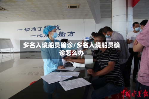 多名入境船员确诊/多名入境船员确诊怎么办-第3张图片