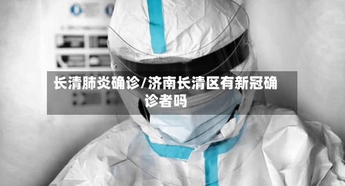 长清肺炎确诊/济南长清区有新冠确诊者吗-第2张图片