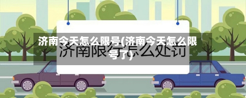 济南今天怎么限号(济南今天怎么限号了)