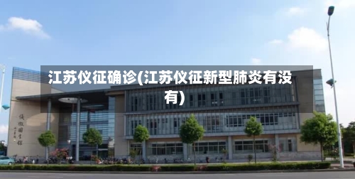 江苏仪征确诊(江苏仪征新型肺炎有没有)-第3张图片