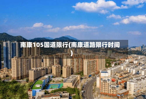 南康105国道限行(南康道路限行时间)-第3张图片