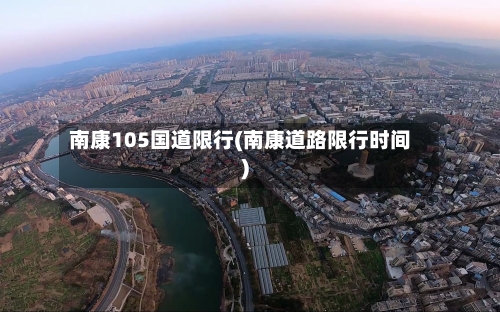 南康105国道限行(南康道路限行时间)