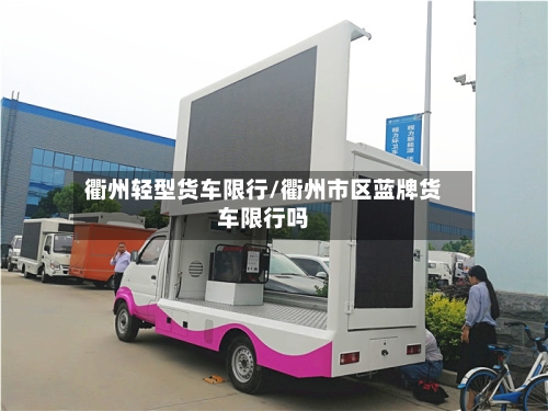 衢州轻型货车限行/衢州市区蓝牌货车限行吗-第2张图片