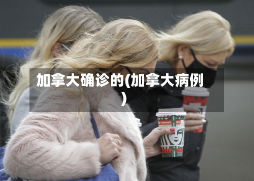 加拿大确诊的(加拿大病例)