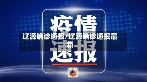 辽源确诊通报/辽源确诊通报最新-第3张图片