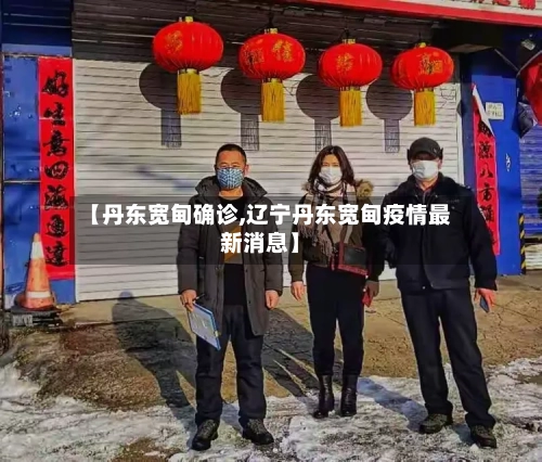 【丹东宽甸确诊,辽宁丹东宽甸疫情最新消息】