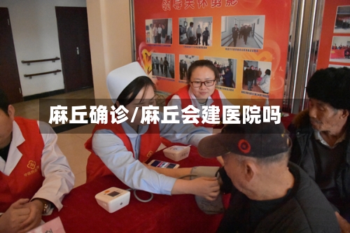 麻丘确诊/麻丘会建医院吗-第2张图片