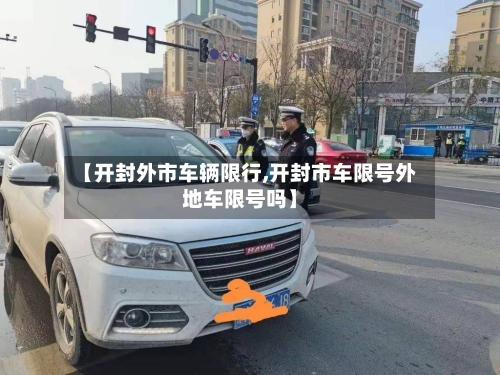 【开封外市车辆限行,开封市车限号外地车限号吗】-第2张图片