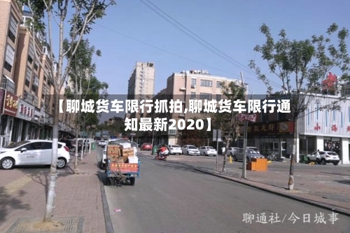 【聊城货车限行抓拍,聊城货车限行通知最新2020】-第2张图片