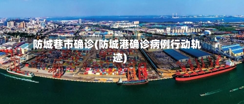 防城巷市确诊(防城港确诊病例行动轨迹)-第2张图片