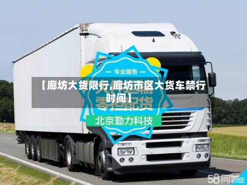 【廊坊大货限行,廊坊市区大货车禁行时间】-第2张图片
