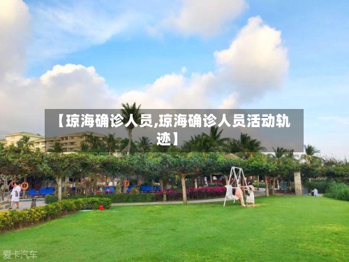 【琼海确诊人员,琼海确诊人员活动轨迹】-第2张图片