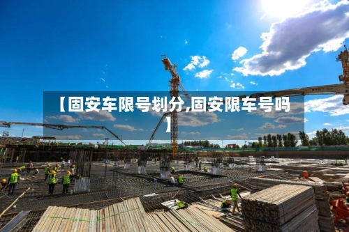 【固安车限号划分,固安限车号吗】