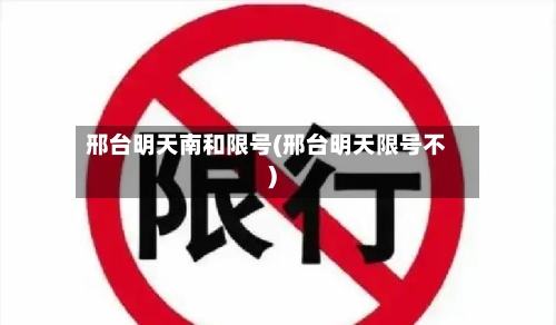 邢台明天南和限号(邢台明天限号不)-第2张图片