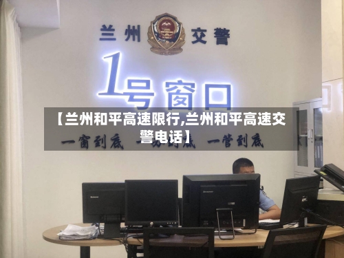【兰州和平高速限行,兰州和平高速交警电话】-第2张图片