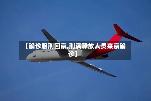 【确诊服刑回京,刑满释放人员来京确诊】