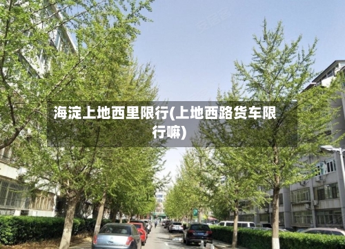 海淀上地西里限行(上地西路货车限行嘛)