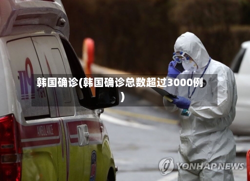 韩国确诊(韩国确诊总数超过3000例)