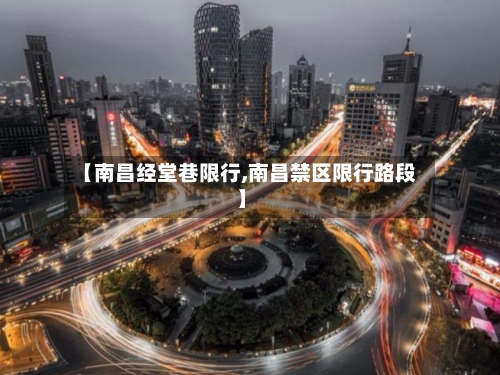 【南昌经堂巷限行,南昌禁区限行路段】-第2张图片