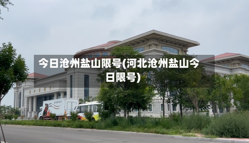 今日沧州盐山限号(河北沧州盐山今日限号)
