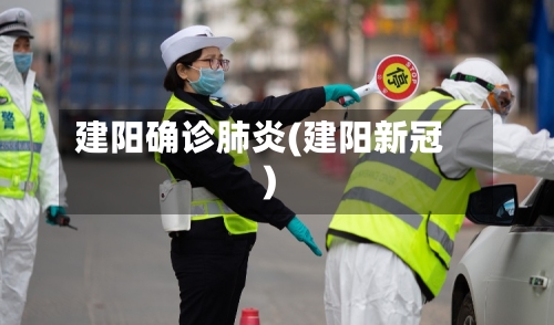 建阳确诊肺炎(建阳新冠)
