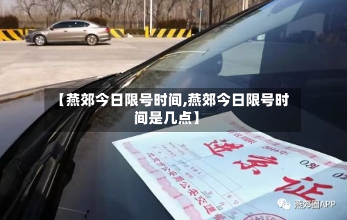 【燕郊今日限号时间,燕郊今日限号时间是几点】