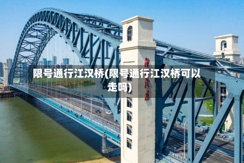 限号通行江汉桥(限号通行江汉桥可以走吗)-第2张图片