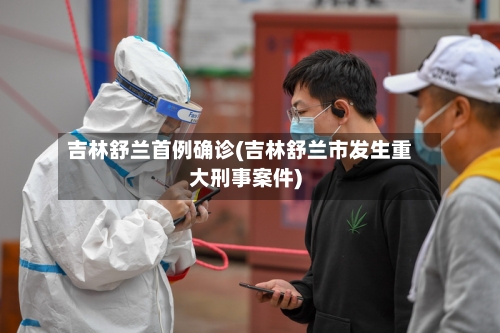 吉林舒兰首例确诊(吉林舒兰市发生重大刑事案件)-第2张图片